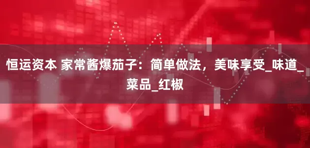 恒运资本 家常酱爆茄子：简单做法，美味享受_味道_菜品_红椒