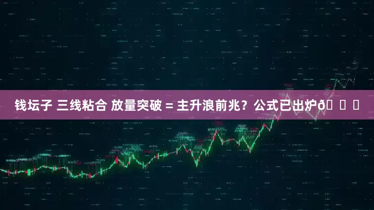 钱坛子 三线粘合 放量突破 = 主升浪前兆？公式已出炉📈