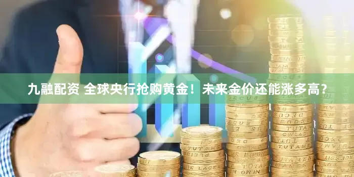 九融配资 全球央行抢购黄金！未来金价还能涨多高？
