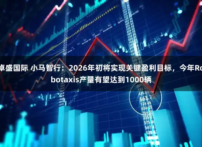 卓盛国际 小马智行：2026年初将实现关键盈利目标，今年Robotaxis产量有望达到1000辆