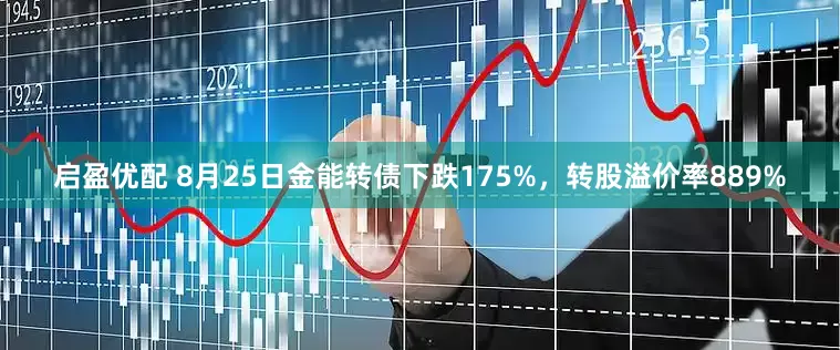 启盈优配 8月25日金能转债下跌175%，转股溢价率889%